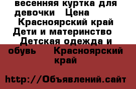 весенняя куртка для девочки › Цена ­ 500 - Красноярский край Дети и материнство » Детская одежда и обувь   . Красноярский край